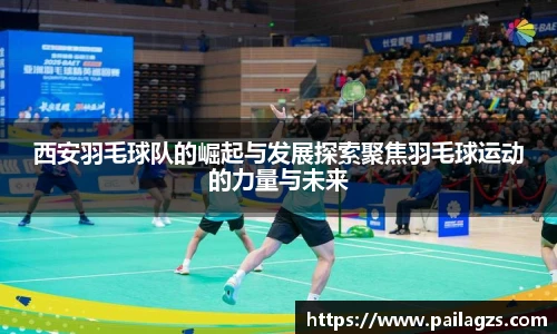 西安羽毛球队的崛起与发展探索聚焦羽毛球运动的力量与未来